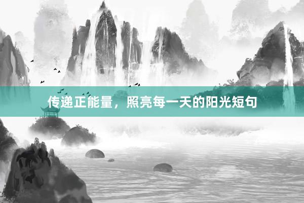 传递正能量，照亮每一天的阳光短句