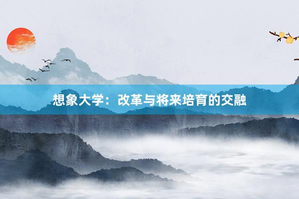 想象大学：改革与将来培育的交融