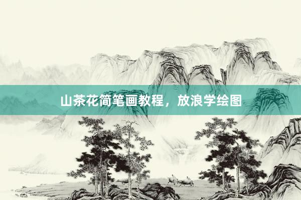 山茶花简笔画教程，放浪学绘图