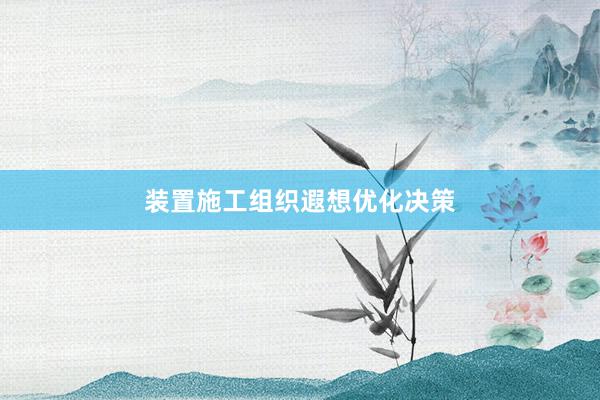装置施工组织遐想优化决策