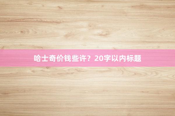 哈士奇价钱些许？20字以内标题