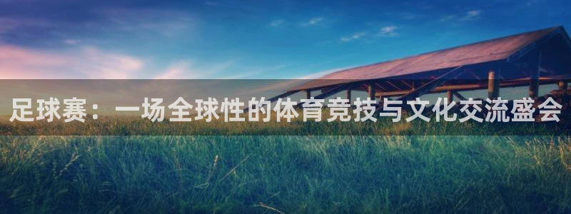 易倍EMC体育穆里尼奥:足球赛:一场全球性的体育竞技与文化交