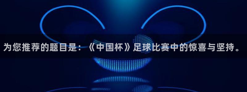 易倍emc体育下载:为您推荐的题目是:《中国杯》足球比赛中的