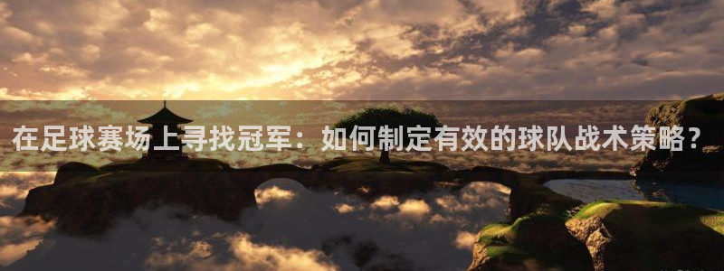 易倍EMC体育是正规的吗:在足球赛场上寻找冠军:如何制定有效