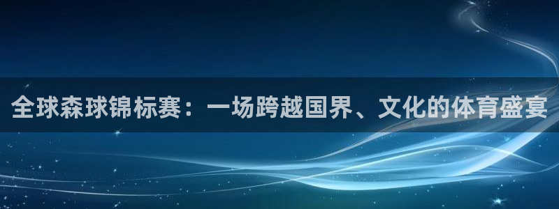 易倍emc网址:全球森球锦标赛:一场跨越国界、文化的体育盛宴